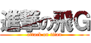 進撃の飛Ｇ (attack on titan)