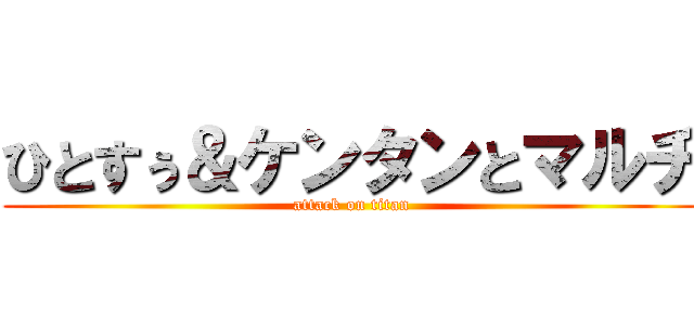 ひとすぅ＆ケンタンとマルチ (attack on titan)