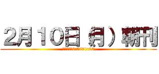 ２月１０日（月）朝刊 (店着予定、0:00～1:00)