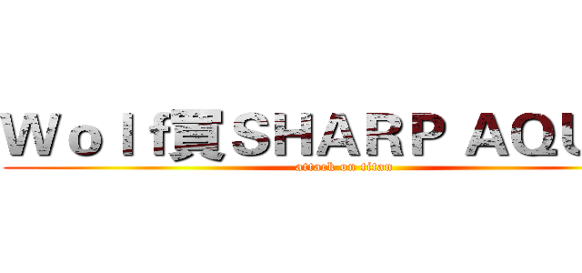 Ｗｏｌｆ買ＳＨＡＲＰ ＡＱＵＯＳ (attack on titan)
