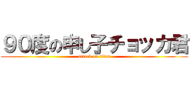 ９０度の申し子チョッカ君 (attack on titan)