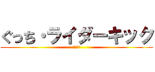 ぐっち・ライダーキック (真の障害)