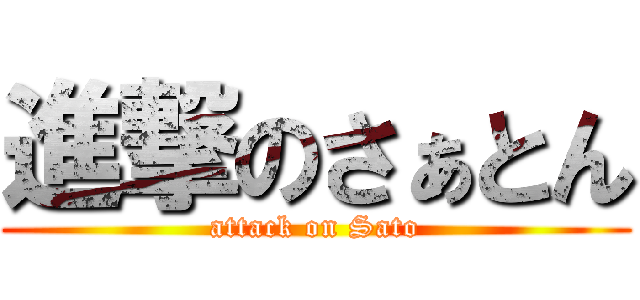 進撃のさぁとん (attack on Sato)