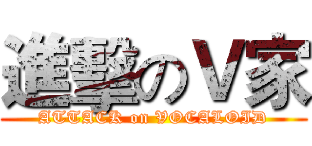 進擊のＶ家 (ATTACK on VOCALOID)