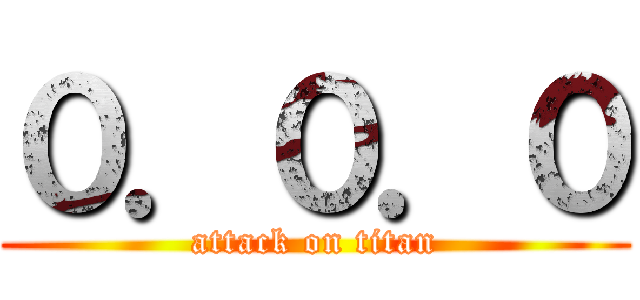 ０．０．０ (attack on titan)