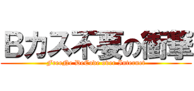 Ｂカス不要の衝撃 (FreeNe DeCode over Internet)