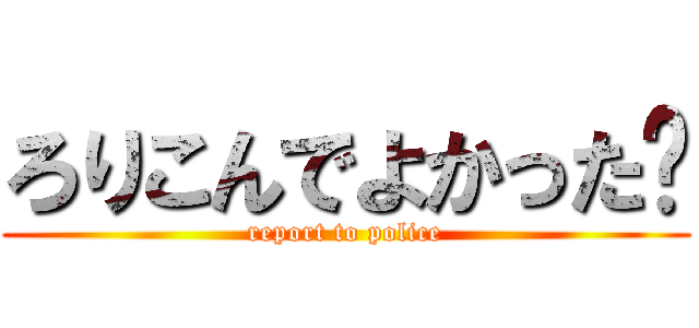 ろりこんでよかった〜 (report to police)