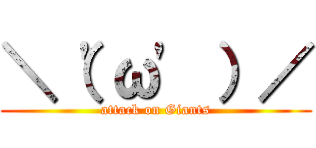 ＼（\'ω\' ）／ (attack on Giants)