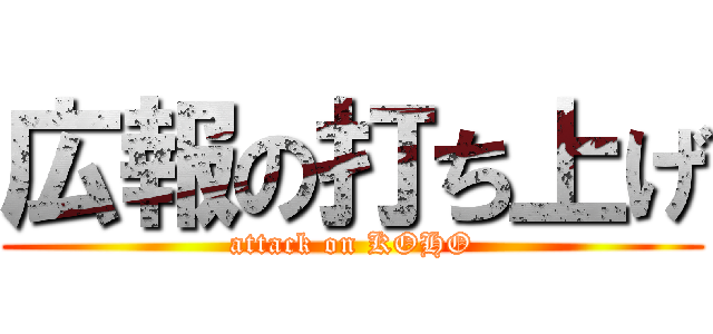 広報の打ち上げ (attack on KOHO)