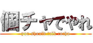個チャでやれ (you should talk cocha)