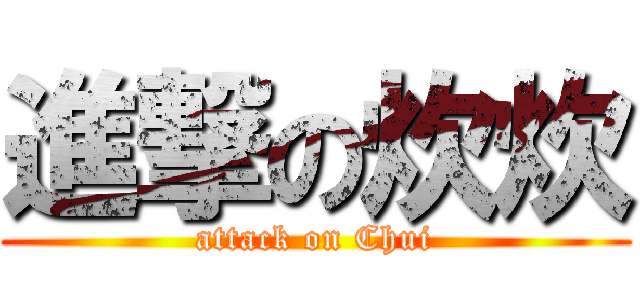 進撃の炊炊 (attack on Chui)