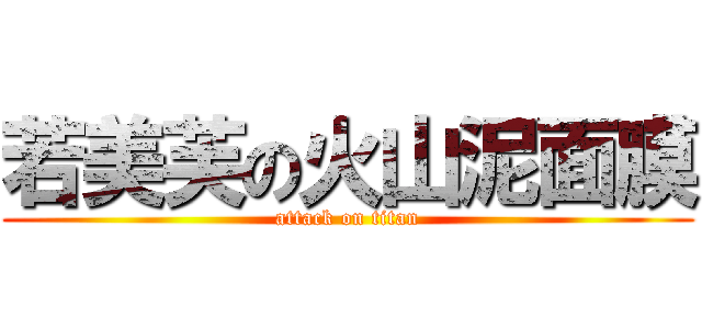 若美芙の火山泥面膜 (attack on titan)