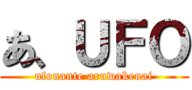 あ、ＵＦＯ (ufonante aruwakenai)