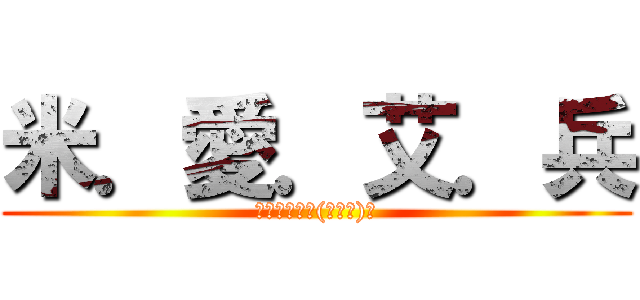 米．愛．艾．兵 (進擊の巨人ヽ(≧Д≦)ノ)