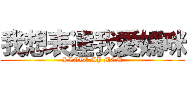 我想表達我愛媽咪 (I LOVE MY MOM)