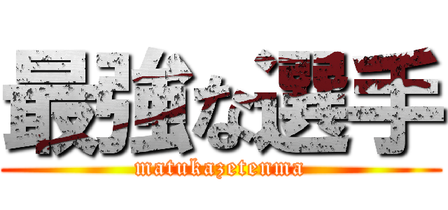 最強な選手 (matukazetenma)