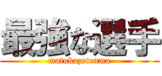 最強な選手 (matukazetenma)