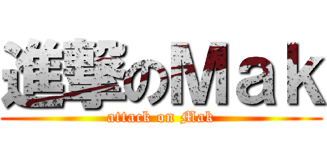 進撃のＭａｋ (attack on Mak)