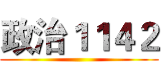 政治１１４２ ()