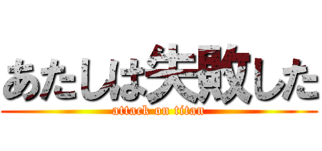 あたしは失敗した (attack on titan)