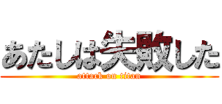 あたしは失敗した (attack on titan)