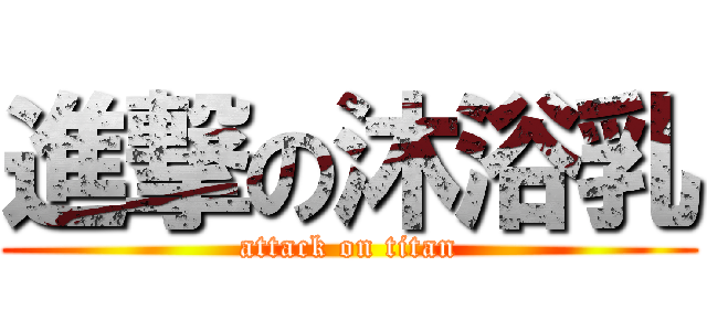 進撃の沐浴乳 (attack on titan)