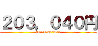 ２０３，０４０円 (attack on titan)