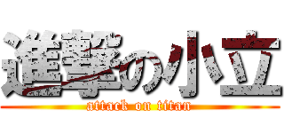 進撃の小立 (attack on titan)