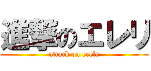 進撃のエレリ (attack on erele)