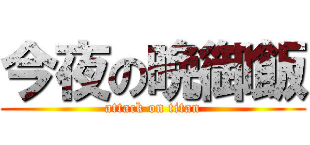 今夜の晩御飯 (attack on titan)