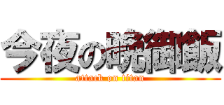 今夜の晩御飯 (attack on titan)