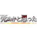 死ぬかと思った (shinuka to omotta)