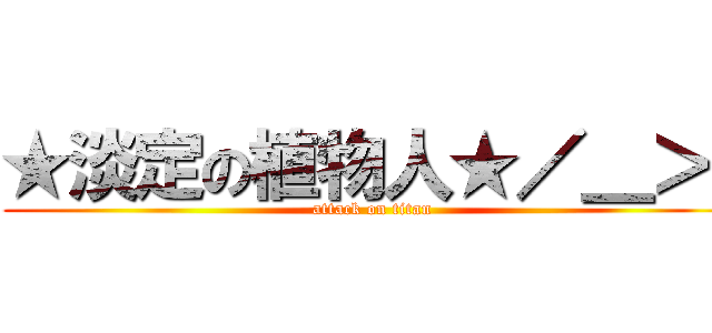 ★淡定の植物人★／＿＞\\ (attack on titan)