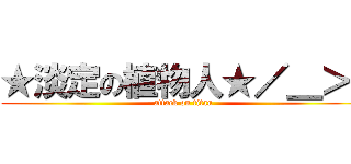 ★淡定の植物人★／＿＞\\ (attack on titan)
