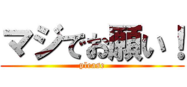 マジでお願い！ (please)