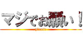 マジでお願い！ (please)