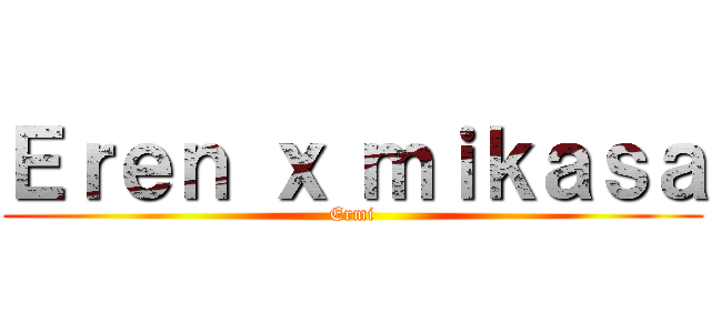 Ｅｒｅｎ ｘ ｍｉｋａｓａ (Ermi)