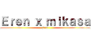 Ｅｒｅｎ ｘ ｍｉｋａｓａ (Ermi)