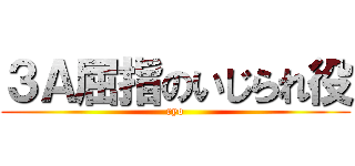 ３Ａ屈指のいじられ役 ( ryo )