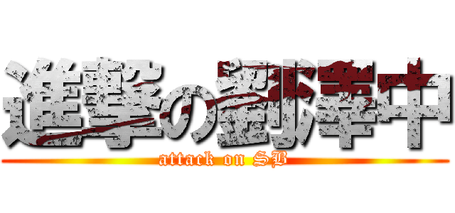 進撃の劉澤中 (attack on SB)