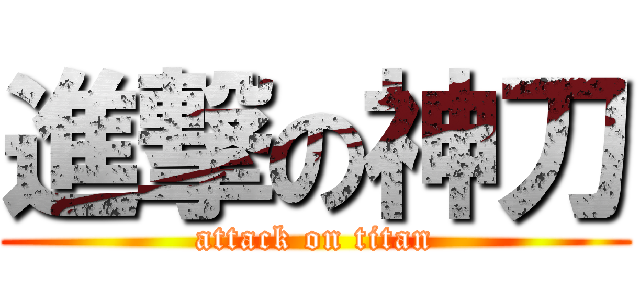 進撃の神刀 (attack on titan)