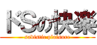 ドＳの快楽 (sadistic plaisure)