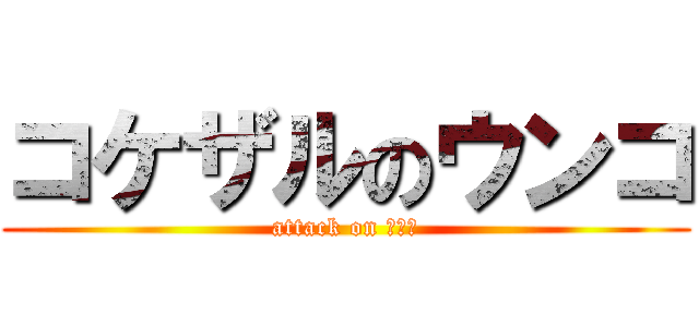 コケザルのウンコ (attack on 便器の)