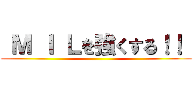  Ｍ Ｉ Ｌを強くする！！  ()