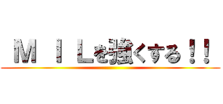 Ｍ Ｉ Ｌを強くする！！  ()