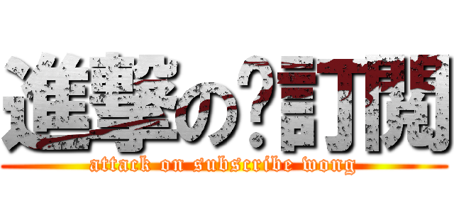 進撃の黃訂閲 (attack on subscribe wong)