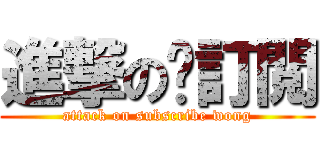 進撃の黃訂閲 (attack on subscribe wong)