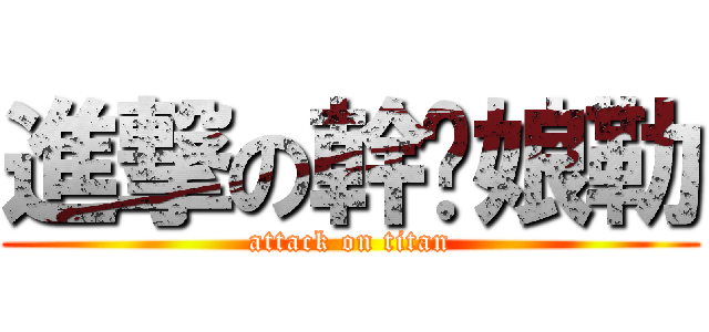 進撃の幹您娘勒 (attack on titan)