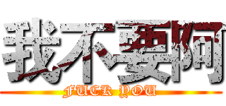 我不要阿 (FUCK YOU)