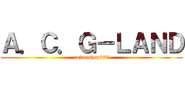 Ａ．Ｃ．Ｇ－ＬＡＮＤ (animeshop777)